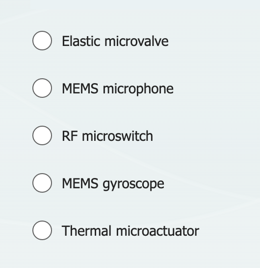 O Elastic microvalve
O MEMS microphone
ORF microswitch
O MEMS gyroscope
O Thermal microactuator