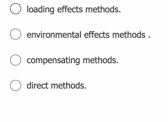 loading effects methods.
environmental effects methods .
compensating methods.
O direct methods.
