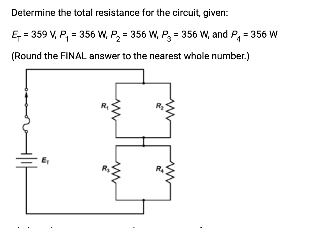 Determine the total resistance for the circuit, given:
E₁ = 359 V, P₁ = 356 W, P₂ = 356 W, P3 = 356 W, and P₁ = 356 W
1
2
(Round the FINAL answer to the nearest whole number.)
ET
www
www
R3
ww