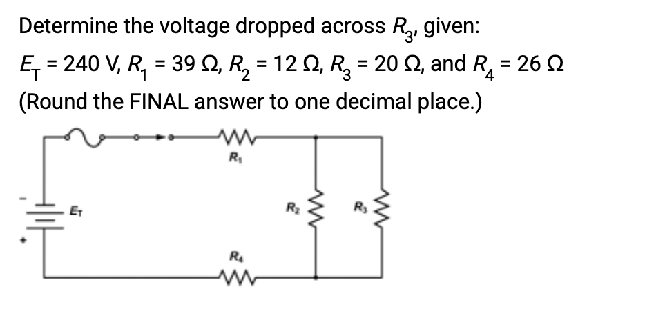 Determine the voltage dropped across R₂, given:
E₁=240 V, R₁ = 39 N, R₂ = 12 №, R₂ = 2002, and R4 = 26 Ω
(Round the FINAL answer to one decimal place.)
ET
R₁₁
R₂
R₂
R₂