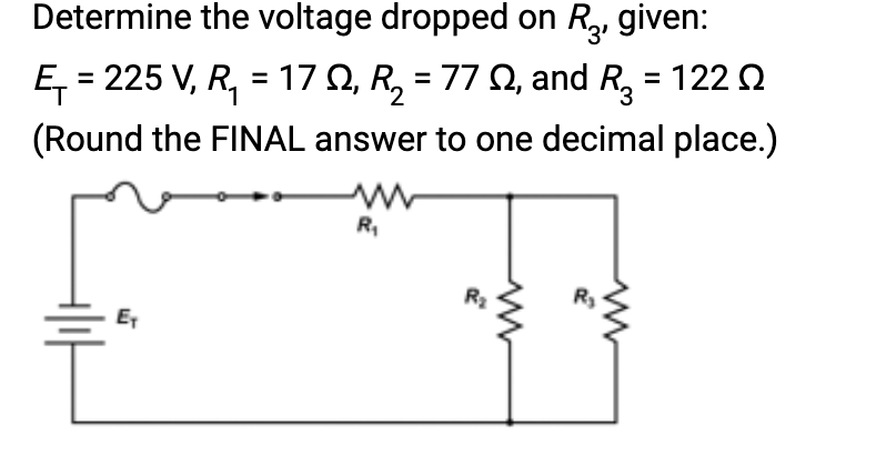 Determine the voltage dropped on R₂, given:
Ę₁ = 225 V, R₁ = 17 º, R₂ = 77 £, and R₂ = 122
(Round the FINAL answer to one decimal place.)
Ex
R₁
R₂
