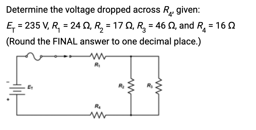 Determine the voltage dropped across R₁, given:
'4'
Ę₁ = 235 V, R₁ = 24 №, R₂ = 17 Q, R₂ = 46 ≤, and R₁ =
(Round the FINAL answer to one decimal place.)
R₁
R₂
www
ww
R₂
ww
=16Ω