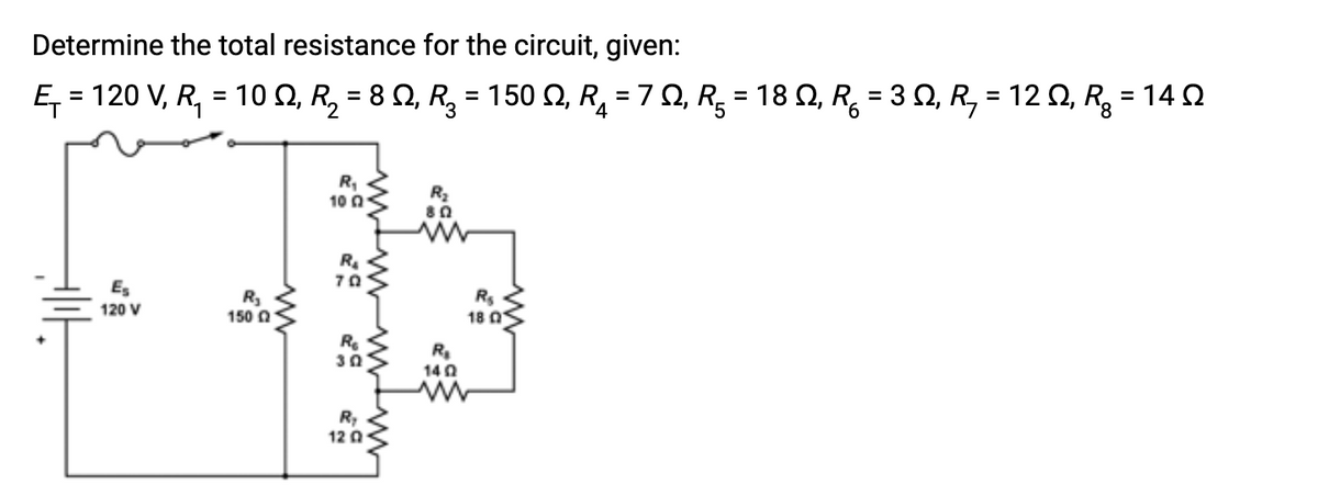 Determine the total resistance for the circuit, given:
E₁ = 120 V, R₁ = 102, R₂ = 82, R₂ = 150 ₁ R₁₂ = 7, R₂ = 18, R₁ = 3, R₂ = 1202, R₂ = 140
2
4
HIE
E₁
120 V
R₂
150 2
R₁
10 0
R₂
70
R₂
30
R₂
12 Q
R₂
802
R₂
1402
R₂
18 0