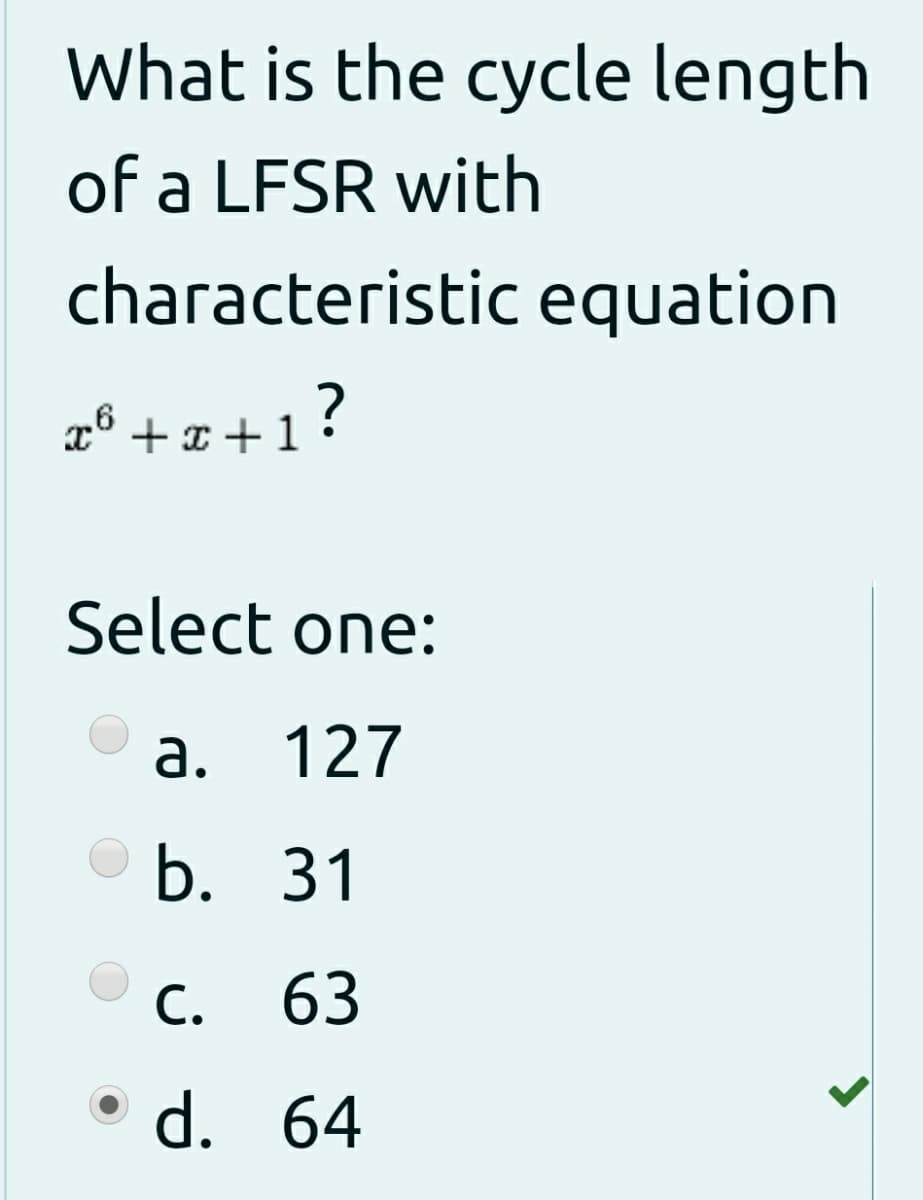 What is the cycle length
of a LFSR with
characteristic equation
z° +z+1?
x° + x +1
Select one:
a.
127
b. 31
С.
63
d. 64
