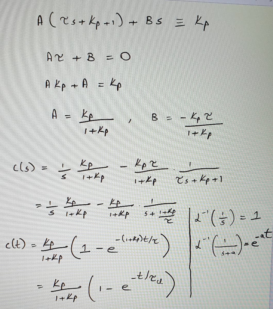 A(s+kp-) + Bs = Kp
Az + B = 0
A Kp + A = Kp
A =
B = - kp Z
1+ Kp
%3D
%3D
1+Kp
し p
1+kp
cls) =
I+Kp
Ts + Kp +1
2"(G) = 1
1+Kp
S+ I+Kp
-at
elt) > (1-e
-(i+kp)t/x
Sta
I+Kp
Kp
I+Kp
%3D
e
