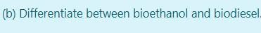 (b) Differentiate between bioethanol and biodiesel.
