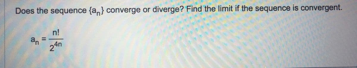 Does the sequence {a} converge or diverge? Find the limit if the sequence is convergent.
an
n!
24n