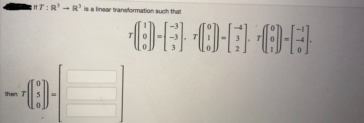 If T: R³ → R³ is a linear transformation such that
then T
-(C)-
5
-4
0-E8-E10-E
T
= 3
2
T
-3
3
T
-4