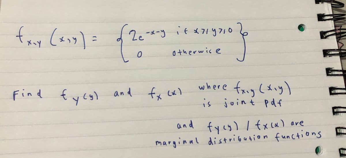fx₁x (x₁y) =
х-у
2e-x-y if x 71 9710
{26-23 2⁰ }
otherwise
J
Find fycy) and fx cx)
where fxiy (xiy)
is joint pdf
and
fycy) / fx(x) are
marginal distribution functions
-