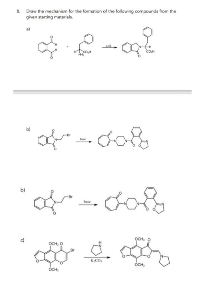 8.
Draw the mechanism for the formation of the following compounds from the
given starting materials.
a)
4-2-2
CO₂H
NH₂
b)
-dob
base
b)
of - dod
base
OCH, O
OCH, O
K₂CO,
OCH₂
OCH₂