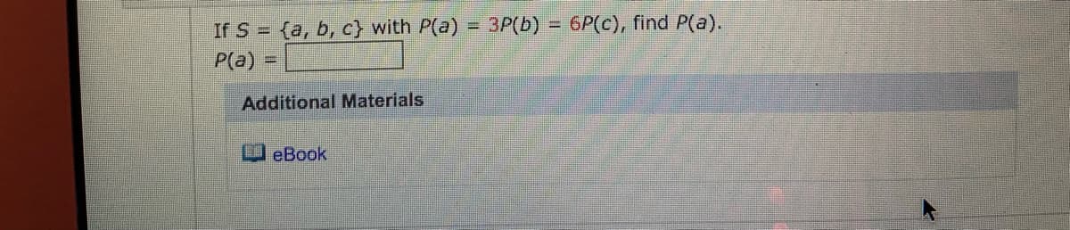 If S = {a, b, c} with P(a) = 3P(b) = 6P(c), find P(a).
P(a) =
Additional Materials
eBook
