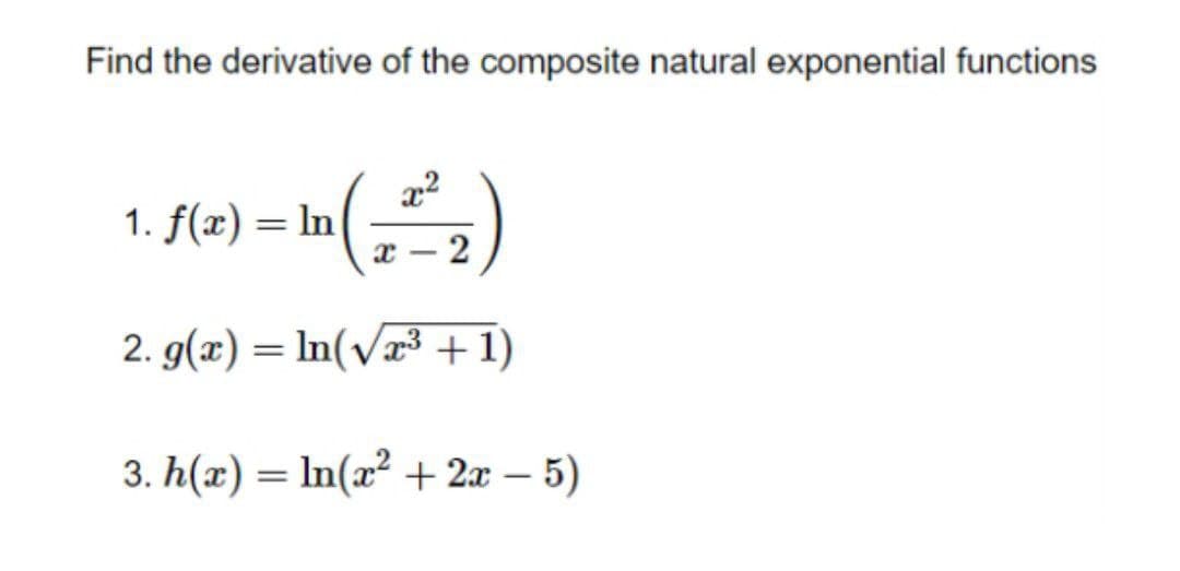 Find the derivative of the composite natural exponential functions
1. f(x) = In
%3D
2. g(x) = In(væ3 +1)
3. h(x) = In(x² + 2x – 5)
