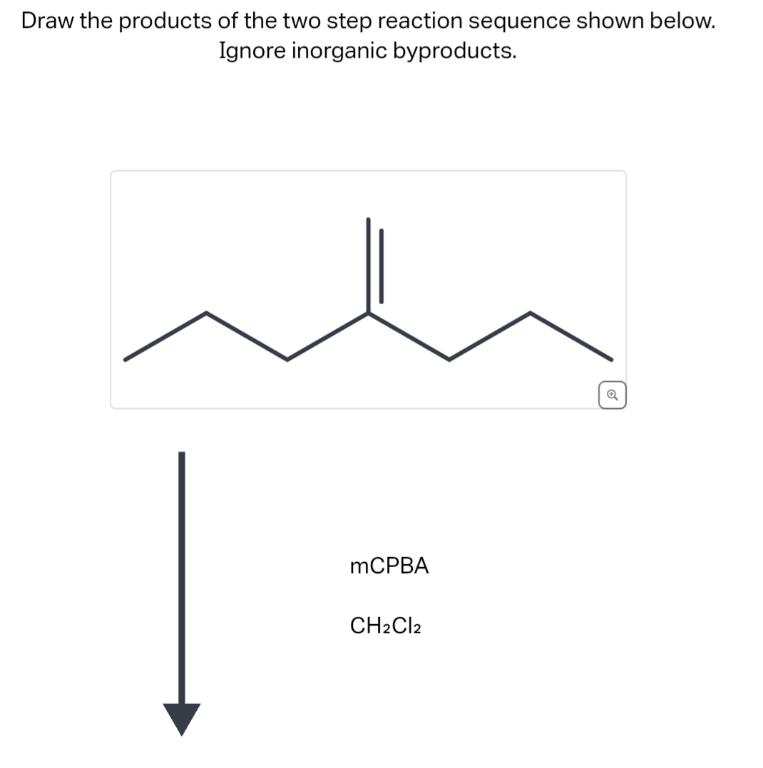 Draw the products of the two step reaction sequence shown below.
Ignore inorganic byproducts.
mCPBA
CH2Cl2