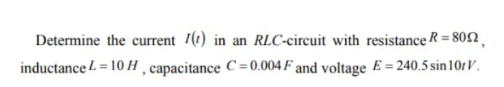 Determine the current 7(1) in an RLC-circuit with resistance R = 802,
%3D
inductance L = 10 H ¸ capacitance C = 0.004 F and voltage E = 240.5 sin 10t V.
%3D

