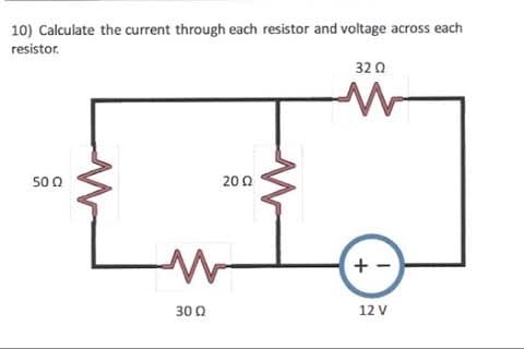 10) Calculate the current through each resistor and voltage across each
resistor.
32 0
50 0
200
+
30 Q
12 V
