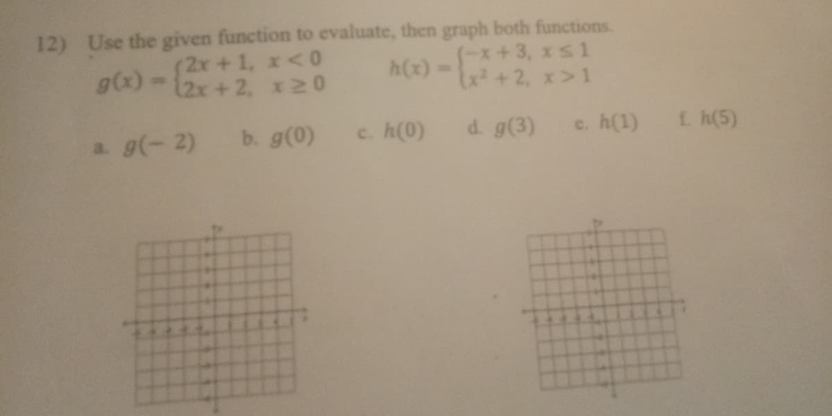 12) Use the given function to evaluate, then graph both functions.
g(x) = (2x+1, x<0
h(x).
x20
a. g(-2) b. g(0)
c. h(0)
(-x+3, x≤1
(x²+2, x>1
d. g(3) c. h(1) { h(5)