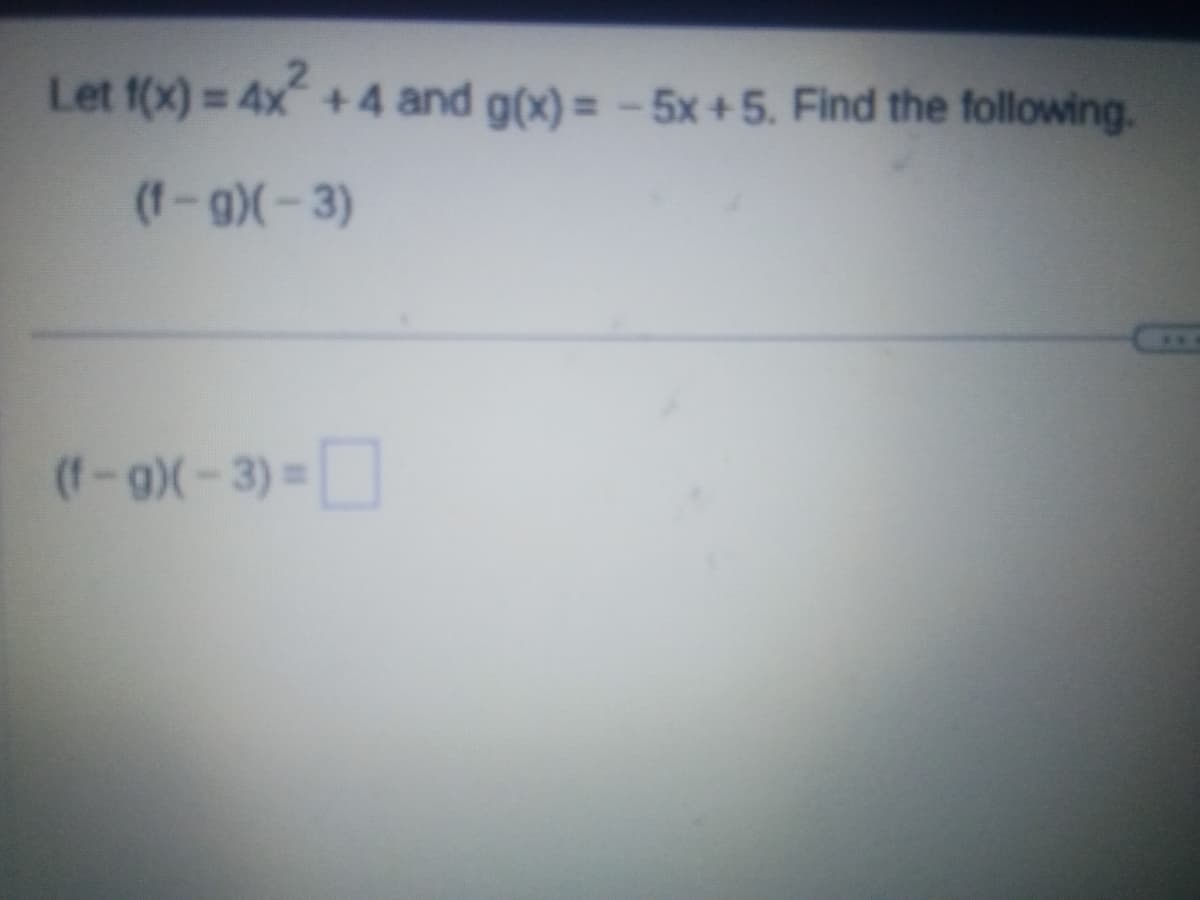 Let f(x) = 4x² +4 and g(x)= -5x +5. Find the following.
(f-g)(-3)
(f-g)(-3)=