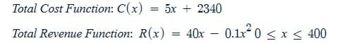 Total Cost Function: C(x)
=
5x + 2340
Total Revenue Function: R(x)
=40x-0.1x20 < x < 400