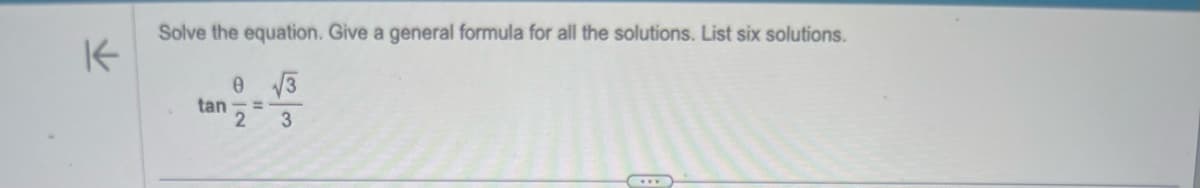 K
Solve the equation. Give a general formula for all the solutions. List six solutions.
0 √3
2
3
tan