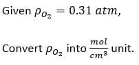 Given Po, = 0.31 atm,
mol
Convert Po, into
unit.
cm3
