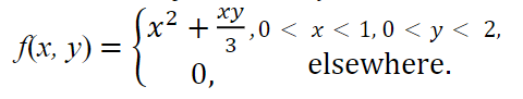 f(x, y) =
x²
xy
² +3,0
0,
,0 < x < 1,0 <y< 2,
elsewhere.