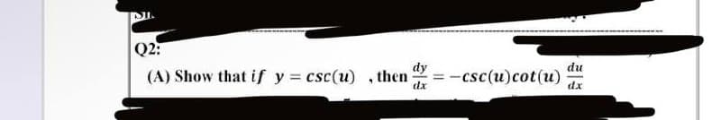 DIL
Q2:
dy
(A) Show that if y=csc(u), then
dx
-csc(u) cot(u)
du