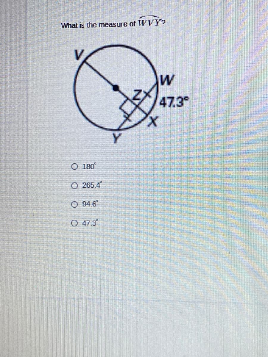 What is the measure of WTY?
V
W
47.3
X,
Y.
O 180°
O 265.4
O 94.6
O 47.3
