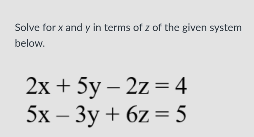 Solve for x and y in terms of z of the given system
below.
2х + 5y-
5х— Зу +
-2z %3D4
6z = 5

