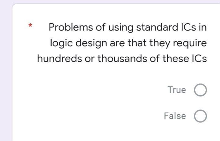 Problems of using standard ICs in
logic design are that they require
hundreds or thousands of these ICs
True
False O
