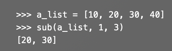 a_list = [10, 20, 30, 40]
sub(a_list, 1, 3)
[20, 30]
>>>
>>>
