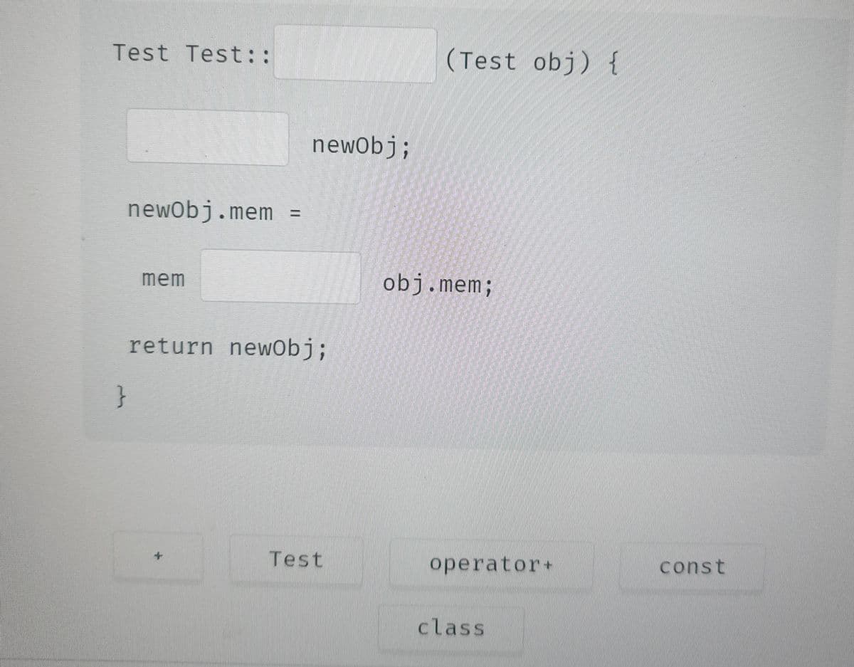 Test Test::
newObj.mem =
}
mem
newObj;
return newObj;
Test
(Test obj) {
obj.mem;
operator+
class
const