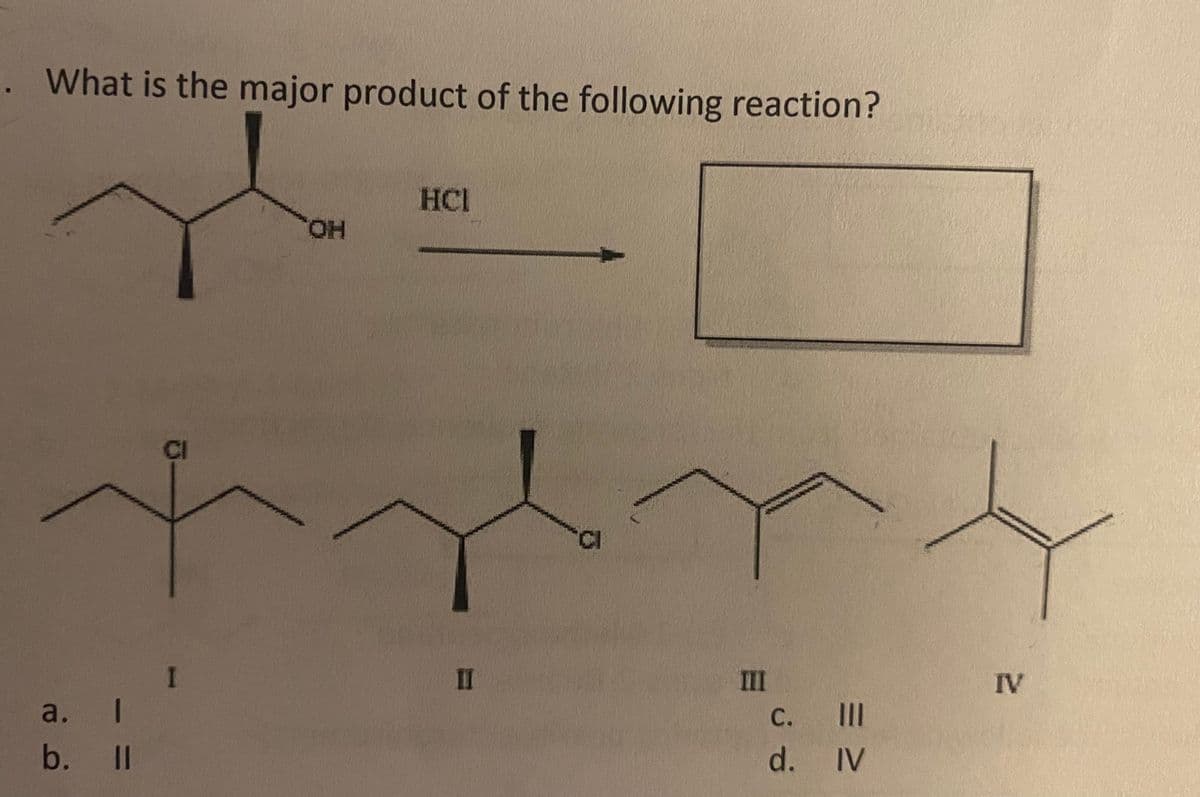 .. What is the major product of the following reaction?
a.
b.
t
1
ll
OH
I
HCI
11
III
C.
d.
III
IV
IV