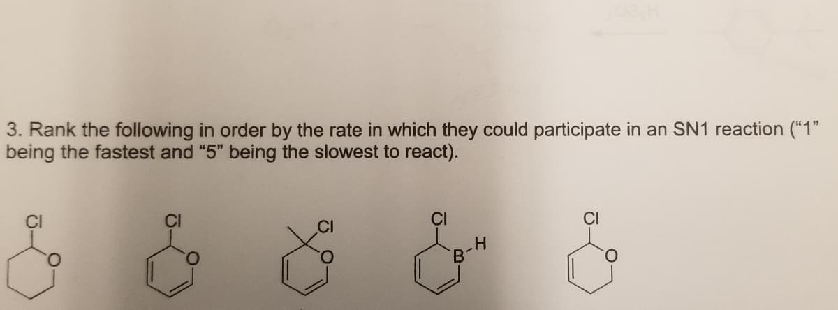 3. Rank the following in order by the rate in which they could participate in an SN1 reaction ("“1"
being the fastest and "5" being the slowest to react).
CI
