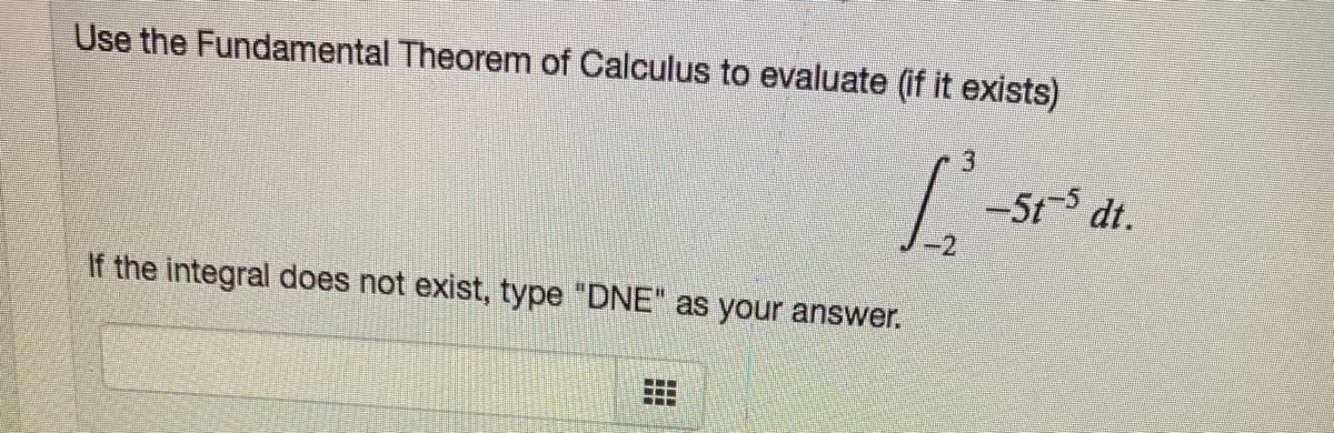 Use the Fundamental Theorem of Calculus to evaluate (if it exists)
3.
/ -51-5
dt.
-2
If the integral does not exist, type "DNE" as your answer.
主
觀
