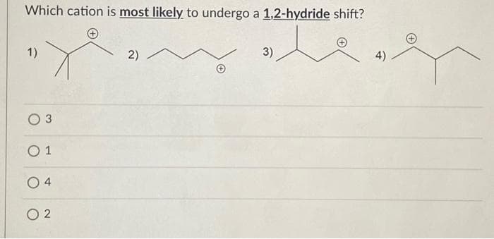 Which cation is most likely to undergo a 1,2-hydride shift?
1)
3
01
4
02
2)
3)
4)