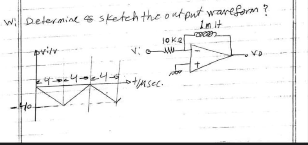 wWi Determine $ sketch the output wareform?
1m It
1Oke
pvitv
vio W
Vo
Lotimsec.
-Ho
