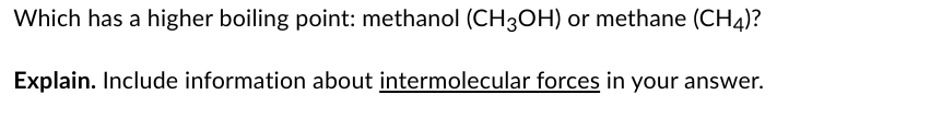 Which has a higher boiling point: methanol (CH3OH) or methane (CH4)?
Explain. Include information about intermolecular forces in your answer.