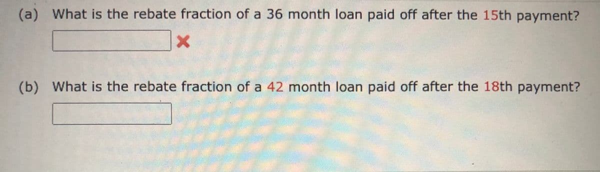(a) What is the rebate fraction of a 36 month loan paid off after the 15th payment?
(b) What is the rebate fraction of a 42 month loan paid off after the 18th payment?
