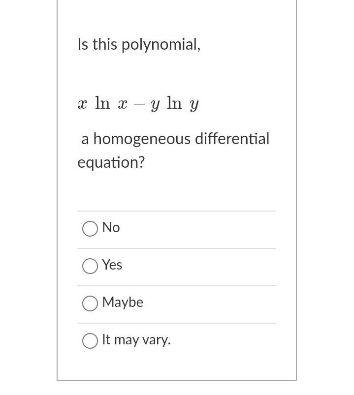Is this polynomial,
x ln x – y ln y
a homogeneous differential
equation?
No
Yes
O Maybe
It may vary.
