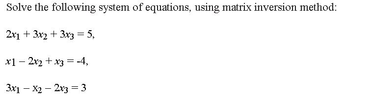 Solve the following system of equations, using matrix inversion method:
2x1 + 3x2 + 3x3 = 5,
x12x2 + x3 = -4,
3x1 - x2 - 2x3 = 3