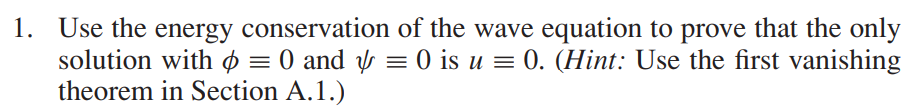 1. Use the energy conservation of the wave equation to prove that the only
solution with = 0 and ½ = 0 is u = 0. (Hint: Use the first vanishing
theorem in Section A.1.)