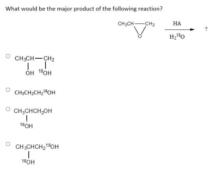 What would be the major product of the following reaction?
CH3CH-CH2
НА
CH3CH-CH2
он 18ОН
CH3CH2CH218OH
CH;CHCH,OH
18ОН
CH3CHCH218OH
18ОН
