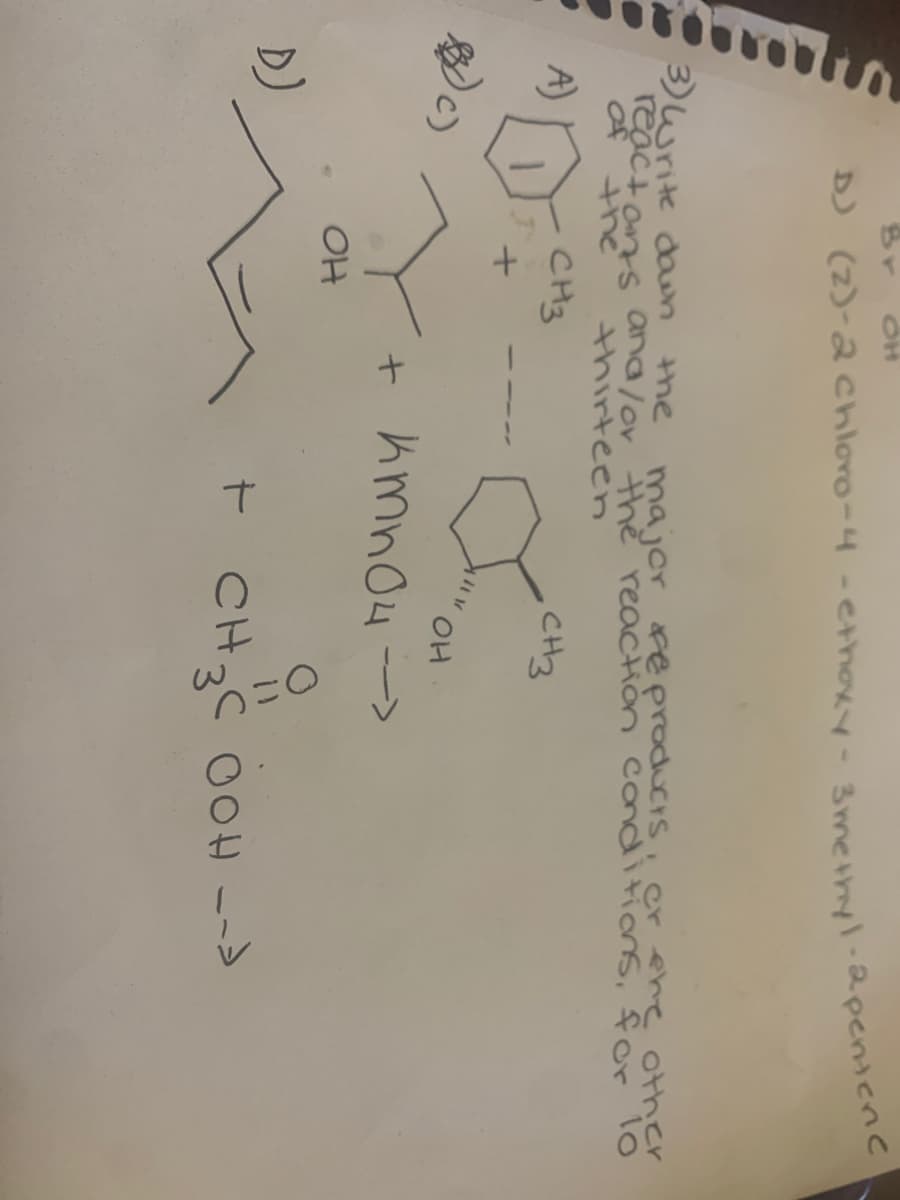 D) (2)-2 Chloro-4-ethoxy-3 methyl-2 pentenc
3) Write down the
react ans and/or the reaction conditions, for lo
major products, or the other
of the
thirteen
A)
CH3
BC)
D)
J
CH3
+
OH
Y
OH
+ KMnO4 ->
+ CH3COOH -->