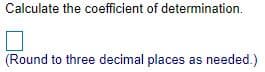 Calculate the coefficient of determination.
(Round to three decimal places as needed.)
