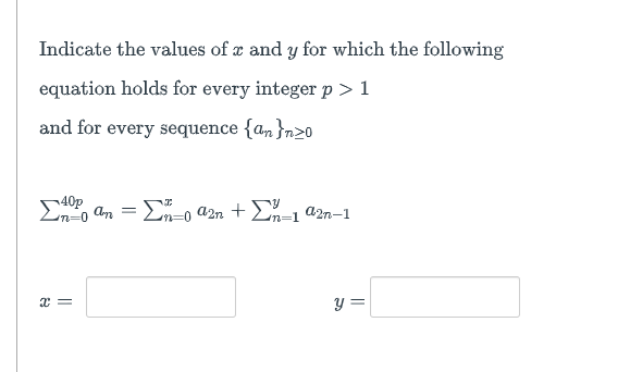 Indicate the values of x and y for which the following
equation holds for every integer p > 1
and for every sequence {an}n20
40p A = Σn=0 a2n + Σn=1 92n-1
x =
y =