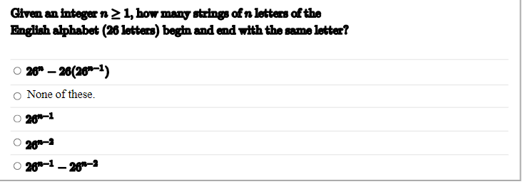 Given an integer n ≥ 1, how many strings of n letters of the
English alphabet (26 letters) begin and end with the same letter?
○ 26"-26(26-1)
None of these.
26-1
ο ο ο ο ο
26-2
○ 28-1-26-2