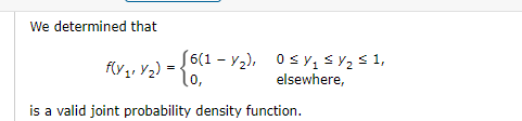 We determined that
f(y,, Y2)
[6(1 - Y2), 0s Y, SY2$ 1,
elsewhere,
is a valid joint probability density function.
