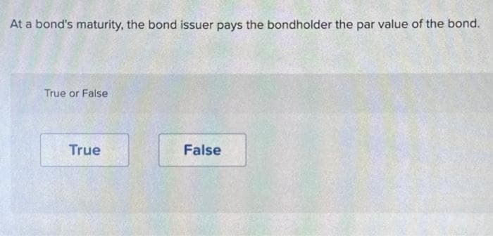 At a bond's maturity, the bond issuer pays the bondholder the par value of the bond.
True or False
True
False