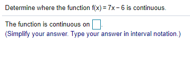 Determine where the function f(x) = 7x-6 is continuous.
The function is continuous on
(Simplify your answer. Type your answer in interval notation.)
