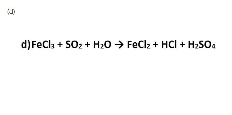 (d)
d) FeCl3 + SO2 + H20 → FeCl2 + HCI + H2SO4
